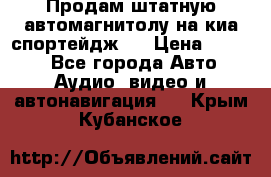 Продам штатную автомагнитолу на киа спортейдж 4 › Цена ­ 5 000 - Все города Авто » Аудио, видео и автонавигация   . Крым,Кубанское